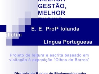 MELHOR
GESTÃO,
MELHOR
ENSINO
E. E. Profª Iolanda
Vellutini
Língua Portuguesa
Projeto de leitura e escrita baseado em
visitação à exposição “Olhos de Barros”
 