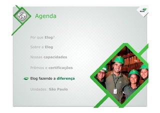 Sobre a Elog
Agenda
Por que Elog?
Nossas capacidadesNossas capacidades
Prêmios e certificações
Elog fazendo a diferença
Unidades: São Paulo
 