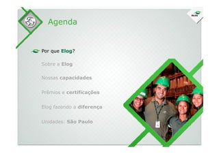 Sobre a Elog
Agenda
Por que Elog?
Nossas capacidadesNossas capacidades
Prêmios e certificações
Elog fazendo a diferença
Unidades: São Paulo
 