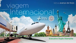viagem 
Internacional 
Executivo Duplo Diamante 
Foto meramente ilustrativa 
bônus avanço de título 
+PIN 
 