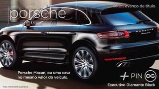 ppoorsrcsheche 
Foto meramente ilustrativa 
bônus avanço de título 
+PIN Executivo Diamante Black 
Porsche Macan, ou uma casa 
no mesmo valor do veículo. 
 