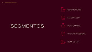 PERFUMARIA
COSMÉTICOS
BEM-ESTAR
HIGIENE PESSOAL
MAQUIAGEM
SEGMENTOS
OS MELHORES PRODUTOS6
 