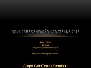Grupo GoldTeam
Karatbars
http://grupogoldteamkaratbars.net
http://www.karatbarsgoldteam.com.br
NOVA APRESENTAÇÃO KARATBARS 2015
Grupo GoldTeam/Karatbars
 