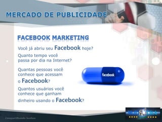 Você já abriu seu hoje?
Quanto tempo você
passa por dia na Internet?
Quantas pessoas você
conhece que acessam
o ?
Quantos usuários você
conhece que ganham
dinheiro usando o ?
 