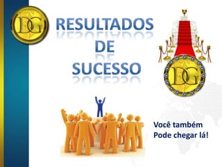 Você também
Pode chegar lá!
 