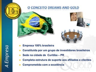 ►   Empresa 100% brasileira
A Empresa




            ►   Constituída por um grupo de investidores brasileiros
            ►   Sede na cidade de Curitiba – PR
            ►   Completa estrutura de suporte aos afiliados e clientes
            ►   Comprometida com a excelência
 