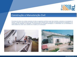 Construção e Manutenção Civil

Os serviços de obras civis se fazem presentes em todos os segmentos econômicos sejam eles industriais, comerciais ou de prestação de
serviços. A pratica de boas técnicas de execução devem se fazer presentes para a execução de empreendimentos de ampliações ou de
conservações de instalações ou edificações. O acompanhamento de inovações técnológicas e a interatividade com as necessidades do
cliente avaliando-se o fator custo x benefício foi um objetivo por nós alcançado.
 