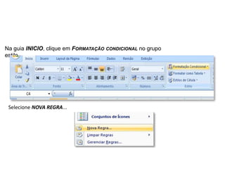 Na guia INICIO, clique em FORMATAÇÃO CONDICIONAL no grupo
estilo.




 Selecione NOVA REGRA...
 