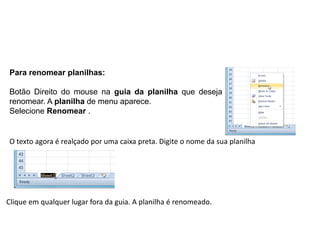 Para renomear planilhas:

Botão Direito do mouse na guia da planilha que deseja
renomear. A planilha de menu aparece.
Selecione Renomear .


O texto agora é realçado por uma caixa preta. Digite o nome da sua planilha




Clique em qualquer lugar fora da guia. A planilha é renomeado.
 
