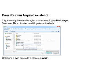 Para abrir um Arquivo existente:
Clique no arquivo de tabulação. Isso leva você para Backstage .
Selecione Abrir . A caixa de diálogo Abrir é exibida.




Selecione o livro desejado e clique em Abrir .
 
