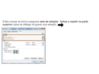 6.Seu mouse se torna a pequena seta de seleção linhas a repetir na parte
superior caixa de diálogo irá gravar sua seleção.
 