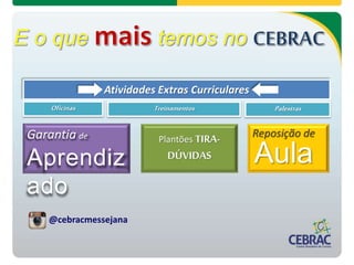 Atividades Extras Curriculares
Oficinas PalestrasTreinamentos
Garantia de
Aprendiz
ado
Reposição de
Aula
Plantões TIRA-
DÚVIDAS
@cebracmessejana
 