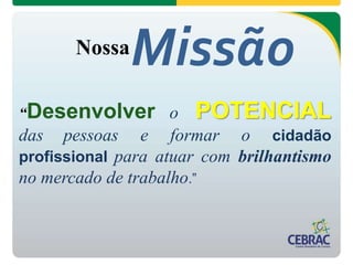 Nossa
“Desenvolver o POTENCIAL
das pessoas e formar o cidadão
profissional para atuar com brilhantismo
no mercado de trabalho.”
Missão
 