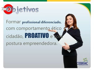 Formar profissionaldiferenciado,
com comportamento ético
cidadão, PROATIVO e com
postura empreendedora.
 