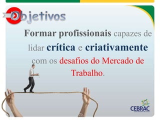 Formar profissionais capazes de
lidar crítica e criativamente
com os desafios do Mercado de
Trabalho.
 