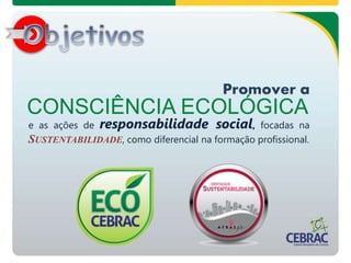 Promover a
CONSCIÊNCIA ECOLÓGICA
e as ações de responsabilidade social, focadas na
SUSTENTABILIDADE, como diferencial na formação profissional.
 