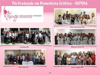 CURITIBA
Belo Horizonte-MG
Ribeirão Preto-SP
Porto Alegre-RSSão Paulo-SP
Curitiba-PR
Pós Graduação em Biomedicina Estética - NEPUGA
17
 