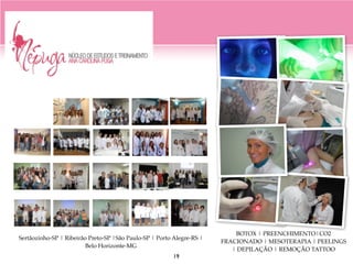 Sertãozinho-SP | Ribeirão Preto-SP |São Paulo-SP | Porto Alegre-RS |
Belo Horizonte-MG
BOTOX | PREENCHIMENTO|CO2
FRACIONADO | MESOTERAPIA | PEELINGS
| DEPILAÇÃO | REMOÇÃO TATTOO
19
 