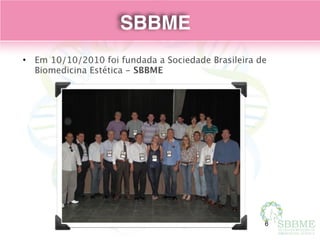 SBBME
• Em 10/10/2010 foi fundada a Sociedade Brasileira de
Biomedicina Estética - SBBME
6
 