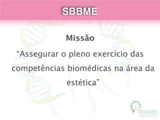 SBBME
Missão
“Assegurar o pleno exercício das
competências biomédicas na área da
estética”
7
 