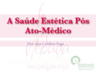 A Saúde Estética Pós
Ato-Médico
Dra. Ana Carolina Puga
1
 
