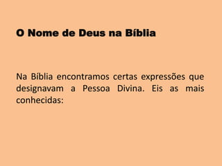 O Nome de Deus na Bíblia
Na Bíblia encontramos certas expressões que
designavam a Pessoa Divina. Eis as mais
conhecidas:
 