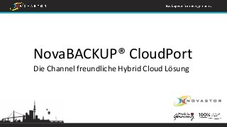 NovaBACKUP® CloudPort
Die Channel freundliche Hybrid Cloud Lösung
 