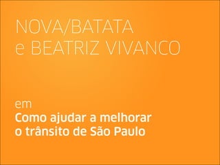 NOVA/BATATA
e BEATRIZ VIVANCO


em
Como ajudar a melhorar
o trânsito de São Paulo
 