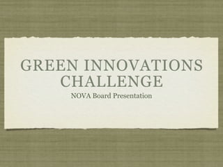 GREEN INNOVATIONS
   CHALLENGE
    NOVA Board Presentation
 