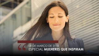 08 DE MARÇO DE 2018
ESPECIAL MULHERES QUE INSPIRAM
 