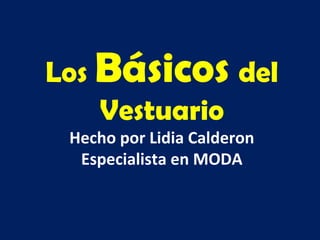Los Básicos del
Vestuario
Hecho por Lidia Calderon
Especialista en MODA
 