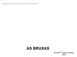 CAZA DO TESOURO - EDUCACIÓN INFANTIL AS BRUXAS Rosa Mª García Suárez 2012 