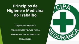 Princípios de
Higiene e Medicina
do Trabalho
CONJUNTO DE NORMAS E
PROCEDIMENTOS VOLTADO PARA A
INTEGRIDADE FÍSICA E MENTAL DO
TRABALHADOR
 