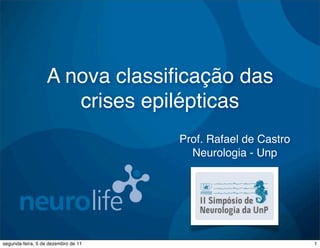 A nova classiﬁcação das
                     crises epilépticas
                                     Prof. Rafael de Castro
                                       Neurologia - Unp




segunda-feira, 5 de dezembro de 11                            1
 