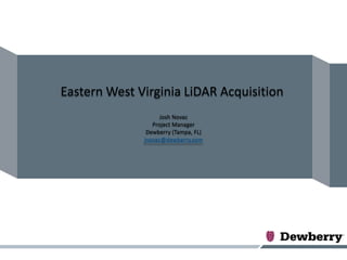 Eastern West Virginia LiDAR Acquisition
                    Josh Novac
                 Project Manager
               Dewberry (Tampa, FL)
              jnovac@dewberry.com
 