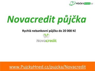 Novacredit	půjčka	
Rychlá	nebankovní	půjčka	do	20	000	Kč	
www.PujckyHned.cz/pujcka/Novacredit	
 