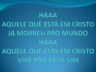 HÁAAAQUELE QUE ESTÁ EM CRISTOJÁ MORREU PRO MUNDOHÁAAAQUELE QUE ESTÁ EM CRISTOVIVE PRA DEUS SIM