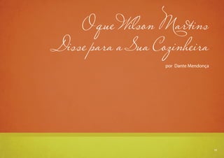 11
O que Wilson Martins
Disse para a Sua Cozinheira
por Dante Mendonça
11
 