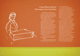 12
Millôr Fernandes diz que alguns
livros são do tipo que, quando você os
larga, não consegue pegar mais. Wilson
Martins dizia que alguns livros são do
tipo que, quando você os larga,
é porque pegou no sono.
Advogado, jornalista, professor,
escritor, historiador e crítico literário,
Wilson Martins tinha um método
certeiro para avaliar um livro. Se
chegasse ao último parágrafo de olhos
abertos, alguma coisa interessante o
deixara acordado. Num desses invernos
curitibanos, Wilson Martins estava
ressonando com um livro na mão
quando três leves toques na porta de
sua biblioteca o tiraram da modorra.
A las cinco de la tarde, era a sua
cozinheira com o chá.
– Professor, se eu não for estorvar,
gostaria de matar uma curiosidade.
– Pois não!
– O senhor esqueceu hoje na mesa
do almoço este livro que, queira Deus,
parece do meu interesse.
A cozinheira serviu o chá e, ao
lado do prato de queijadinhas da
Padaria América, colocou sobre a mesa
da biblioteca um volume de capa
alaranjada: O que Einstein disse a seu
cozinheiro, de Robert L. Wolke. Wilson
Martins se desviou das queijadinhas,
pegou o livro, virou as primeiras
páginas e parou na introdução:
– É do seu interesse sim, senhora!
E se é do seu interesse, é porque de
fato é muito bom! Com esse nome
também muito bom, O que Einstein
disse a seu cozinheiro é a cozinha sendo
vista à luz da ciência. O autor, professor
emérito de Química na Universidade
de Pittsburgh e colunista do jornal
Washington Post, nos ajuda a entender
os princípios químicos e físicos que
determinam as propriedades e o
comportamento dos nossos alimentos.
Dentre outras curiosidades, ele
responde algumas perguntas como
esta: é possível fritar ovo no asfalto?
Para escrever o livro, o professor Wolke
esteve no Texas durante uma onda
de calor e fez a experiência de fritar
um ovo na calçada, sem qualquer
O que Wilson Martins
Disse para a Sua Cozinheira
12
 