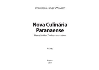 3
Uma publicação Grupo CANAL/com
Sabores históricos. Pitadas contemporâneas.
NovaCulinária
Paranaense
1ªedição
Curitiba
2012
 