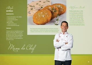 25
Platzki
ENTRADA
INGREDIENTES:
- 3 xícaras de batatas cruas raladas
- ½ xícara de leite cru
- ½ xícara de leite quente
- 1 ovo batido
- Óleo para fritar
- 1 colher de chá de sal
- ½ xícara de farinha de trigo
PREPARO:
Coloque todos os ingredientes em um
prato e misture bem. Molde as mini-
panquecas usando de 2 a 3 colheres
de sopa da massa. Frite as panquecas
em óleo quente até dourar os dois
lados. Monte de 3 a 4 panquecas em
um prato e sirva.
Menu do Chef
Chef Junior Durski
Praticamente deu a volta
ao mundo para conhecer
os melhores restaurantes
e as técnicas dos grandes
chefs internacionais. Hoje
comanda sua própria rede
de restaurantes Madero e o
Durski International Cuisine.
No conjunto de pratos preparados pelo chef Durski, destaque
para a sobremesa. A releitura do tradicional pierogi transformou
a clássica receita eslava em um soberbo doce contemporâneo.
25
 