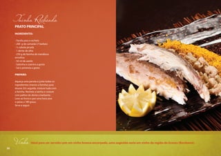 32
PRATO PRINCIPAL
INGREDIENTES:
- Farofa para o recheio
- 200 g de camarão (7 barbas)
- ½ cebola picada
- 1 dente de alho
- 250 g de farinha de mandioca
extrafina
- 50 ml de azeite
- Salsinha e coentro a gosto
- Sal e pimenta a gosto
PREPARO:
Aqueça uma panela e junte todos os
ingredientes (menos a farinha) para
dourar. Em seguida, misture tudo com
a farinha. Recheie a tainha e costure
com palitos de dente e barbante.
Leve ao forno e por uma hora asse
o peixe a 180 graus.
Sirva a seguir.
Vinho Ideal para ser servido com um vinho branco encorpado, uma sugestão seria um vinho da região de Graves (Bordeaux).
32
 