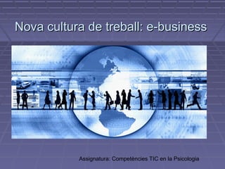Assignatura: Competències TIC en la Psicologia
Nova cultura de treball: e-businessNova cultura de treball: e-business
 