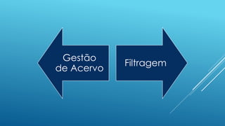Gestão
de Acervo
Filtragem
 