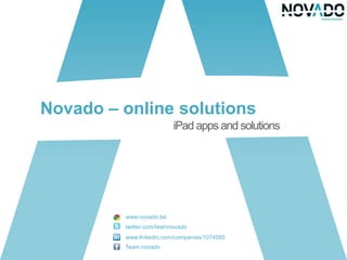 Novado – online solutions
                          iPad apps and solutions




         www.novado.be
         twitter.com/teamnovado
         www.linkedin.com/companies/1074585
         Team novado
 