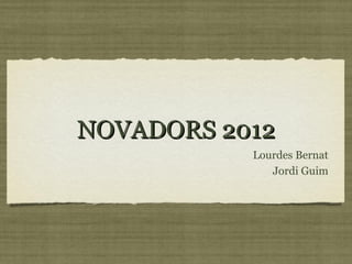 NOVADORS 2012
           Lourdes Bernat
              Jordi Guim
 