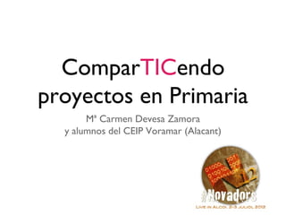 ComparTICendo
proyectos en Primaria
       Mª Carmen Devesa Zamora
  y alumnos del CEIP Voramar (Alacant)
 