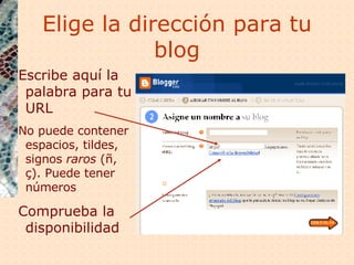 Elige la dirección para tu blog Escribe aquí la palabra para tu URL No puede contener espacios, tildes, signos  raros  (ñ, ç). Puede tener números Comprueba la disponibilidad 
