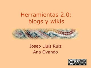 Herramientas 2.0: blogs y wikis Josep Lluís Ruiz Ana Ovando 