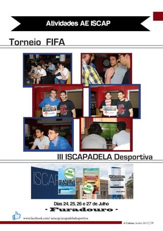A Coluna, Junho 2013 | 19
Torneio FIFA
III ISCAPADELA Desportiva
Dias 24, 25, 26 e 27 de Julho
- Furadouro -
www.facebook.com/ aeiscap.iscapadeladesportiva
 